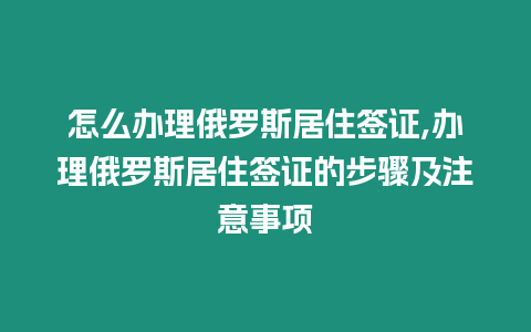 怎么辦理俄羅斯居住簽證,辦理俄羅斯居住簽證的步驟及注意事項(xiàng)