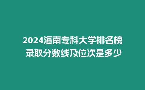 2024海南?？拼髮W排名榜 錄取分數線及位次是多少