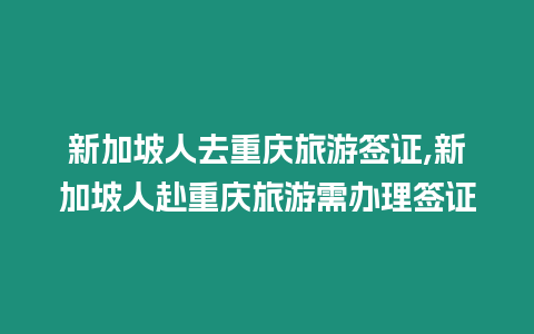 新加坡人去重慶旅游簽證,新加坡人赴重慶旅游需辦理簽證