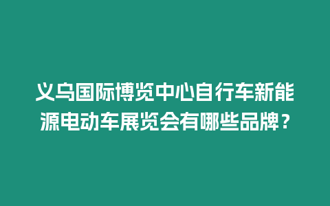 義烏國際博覽中心自行車新能源電動車展覽會有哪些品牌？