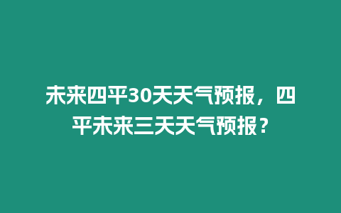 未來四平30天天氣預報，四平未來三天天氣預報？