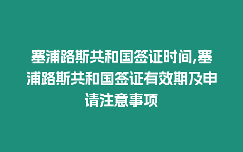 塞浦路斯共和國簽證時間,塞浦路斯共和國簽證有效期及申請注意事項