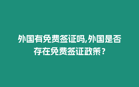 外國有免費簽證嗎,外國是否存在免費簽證政策？