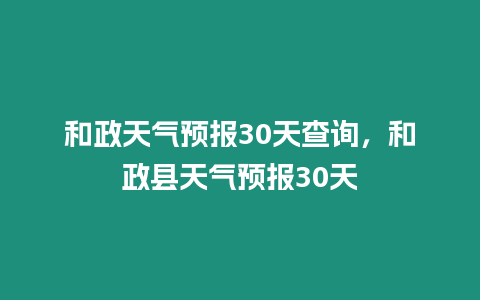 和政天氣預報30天查詢，和政縣天氣預報30天