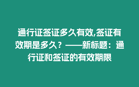 通行證簽證多久有效,簽證有效期是多久？——新標題：通行證和簽證的有效期限