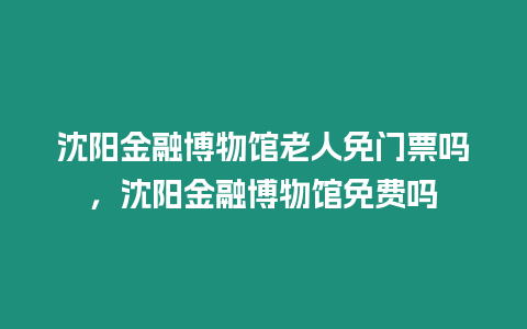 沈陽金融博物館老人免門票嗎，沈陽金融博物館免費(fèi)嗎