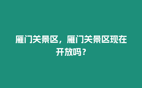 雁門關景區，雁門關景區現在開放嗎？