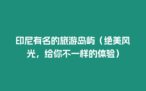 印尼有名的旅游島嶼（絕美風光，給你不一樣的體驗）