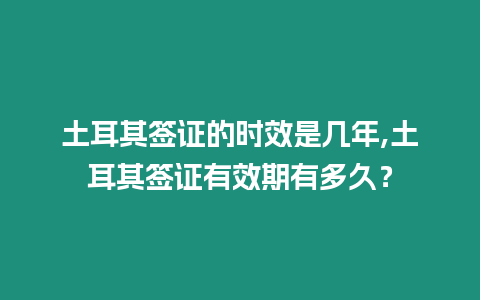 土耳其簽證的時效是幾年,土耳其簽證有效期有多久？