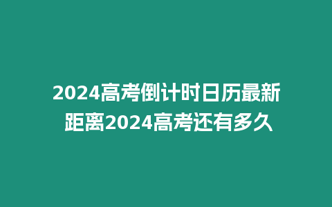 2024高考倒計(jì)時(shí)日歷最新 距離2024高考還有多久