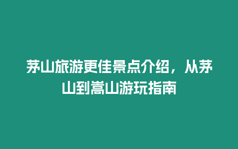 茅山旅游更佳景點介紹，從茅山到嵩山游玩指南