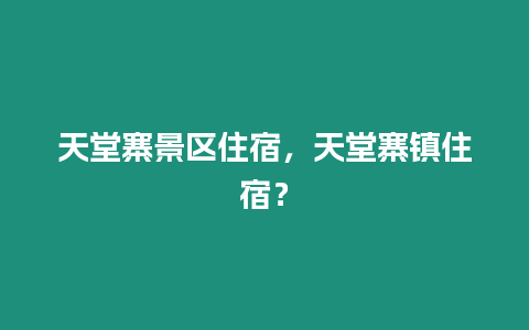 天堂寨景區住宿，天堂寨鎮住宿？