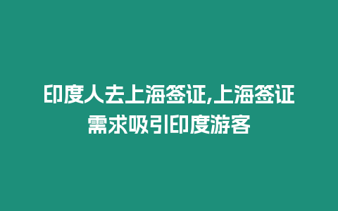 印度人去上海簽證,上海簽證需求吸引印度游客