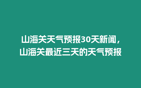 山海關天氣預報30天新聞，山海關最近三天的天氣預報