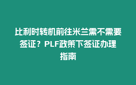 比利時轉(zhuǎn)機(jī)前往米蘭需不需要簽證？PLF政策下簽證辦理指南