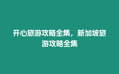 開心旅游攻略全集，新加坡旅游攻略全集