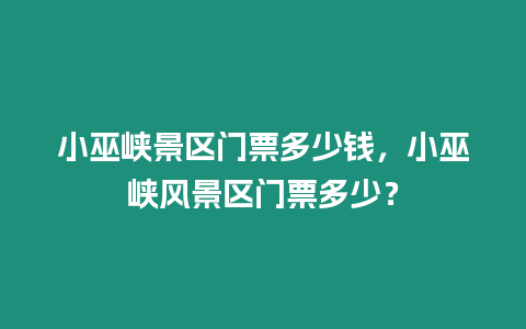 小巫峽景區門票多少錢，小巫峽風景區門票多少？