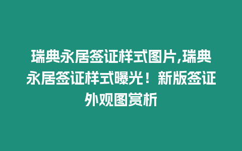 瑞典永居簽證樣式圖片,瑞典永居簽證樣式曝光！新版簽證外觀圖賞析