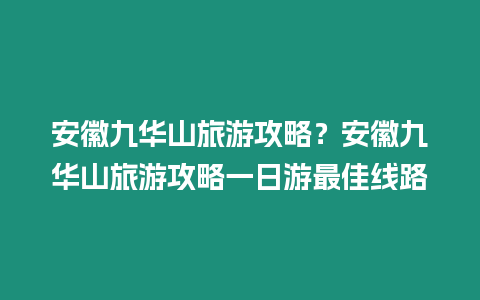 安徽九華山旅游攻略？安徽九華山旅游攻略一日游最佳線路