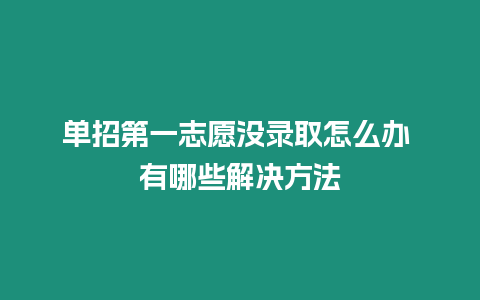 單招第一志愿沒(méi)錄取怎么辦 有哪些解決方法