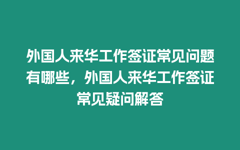 外國人來華工作簽證常見問題有哪些，外國人來華工作簽證常見疑問解答