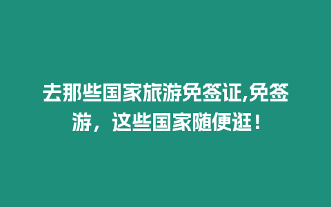 去那些國家旅游免簽證,免簽游，這些國家隨便逛！