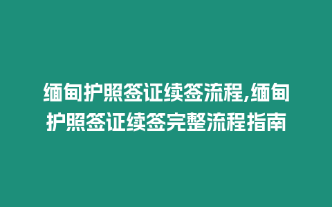 緬甸護(hù)照簽證續(xù)簽流程,緬甸護(hù)照簽證續(xù)簽完整流程指南