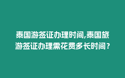 泰國游簽證辦理時間,泰國旅游簽證辦理需花費多長時間？