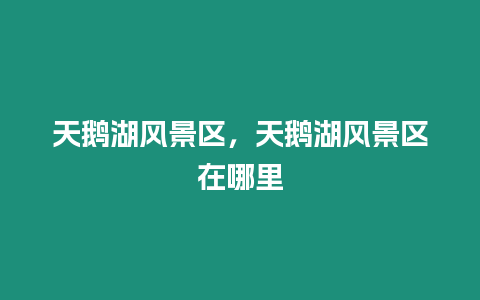 天鵝湖風景區，天鵝湖風景區在哪里