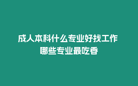 成人本科什么專業好找工作 哪些專業最吃香