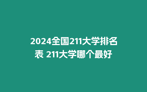 2024全國211大學(xué)排名表 211大學(xué)哪個(gè)最好