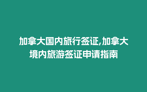 加拿大國(guó)內(nèi)旅行簽證,加拿大境內(nèi)旅游簽證申請(qǐng)指南