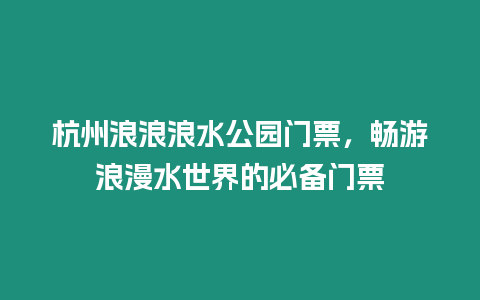 杭州浪浪浪水公園門票，暢游浪漫水世界的必備門票