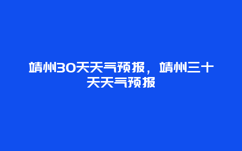 靖州30天天氣預報，靖州三十天天氣預報