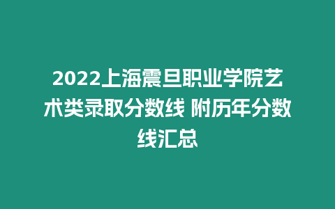 2022上海震旦職業學院藝術類錄取分數線 附歷年分數線匯總