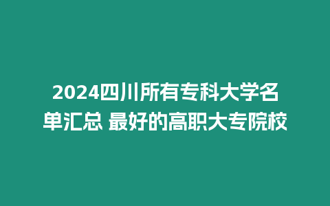 2024四川所有專科大學名單匯總 最好的高職大專院校