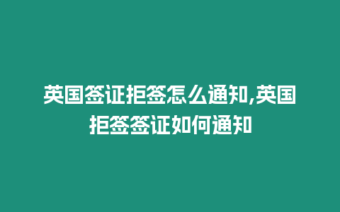 英國(guó)簽證拒簽怎么通知,英國(guó)拒簽簽證如何通知