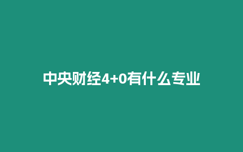 中央財經4+0有什么專業