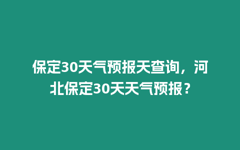 保定30天氣預報天查詢，河北保定30天天氣預報？