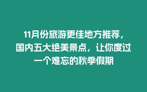 11月份旅游更佳地方推薦，國內五大絕美景點，讓你度過一個難忘的秋季假期