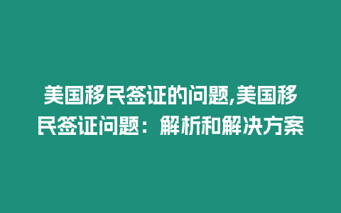 美國移民簽證的問題,美國移民簽證問題：解析和解決方案