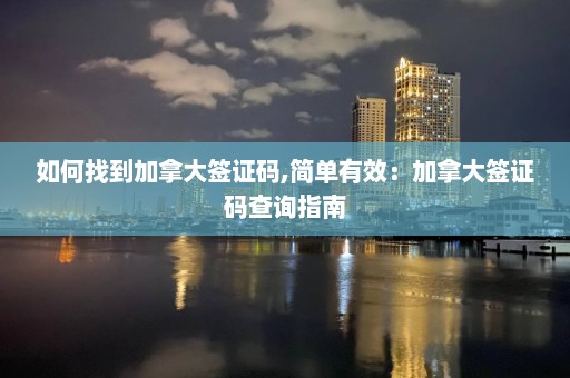 如何找到加拿大簽證碼,簡單有效：加拿大簽證碼查詢指南