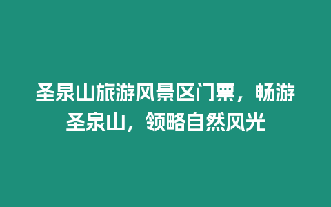 圣泉山旅游風景區門票，暢游圣泉山，領略自然風光