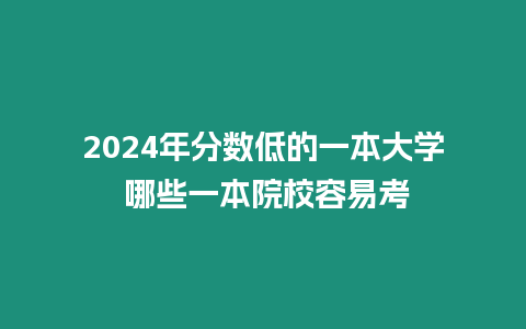 2024年分數低的一本大學 哪些一本院校容易考