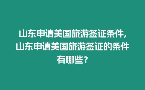 山東申請美國旅游簽證條件,山東申請美國旅游簽證的條件有哪些？