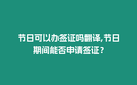 節日可以辦簽證嗎翻譯,節日期間能否申請簽證？