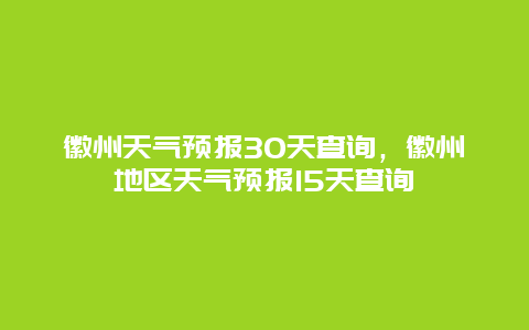 徽州天氣預報30天查詢，徽州地區天氣預報15天查詢