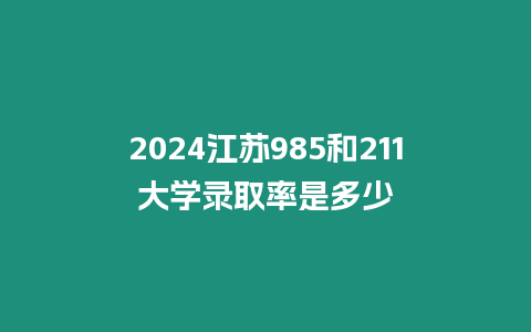 2024江蘇985和211大學(xué)錄取率是多少