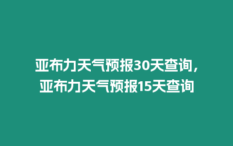 亞布力天氣預報30天查詢，亞布力天氣預報15天查詢