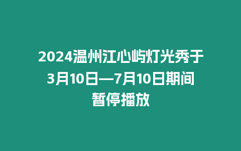 2024溫州江心嶼燈光秀于3月10日—7月10日期間暫停播放